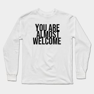 You are almost welcome Long Sleeve T-Shirt